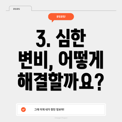 3. 심한 변비, 어떻게 해결할까요?