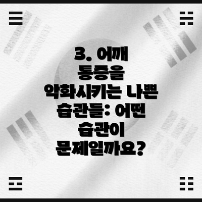 3. 어깨 통증을 악화시키는 나쁜 습관들: 어떤 습관이 문제일까요?