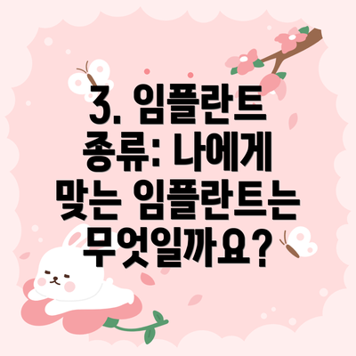 3. 임플란트 종류: 나에게 맞는 임플란트는 무엇일까요?