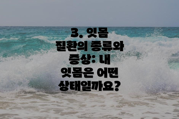 3. 잇몸 질환의 종류와 증상: 내 잇몸은 어떤 상태일까요?