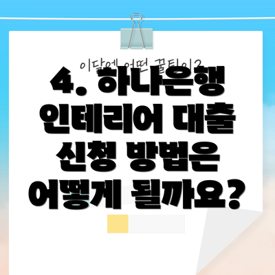 4. 하나은행 인테리어 대출 신청 방법은 어떻게 될까요?