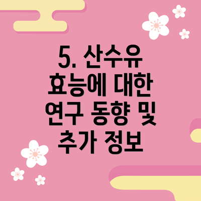 5. 산수유 효능에 대한 연구 동향 및 추가 정보