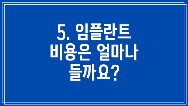 5. 임플란트 비용은 얼마나 들까요?