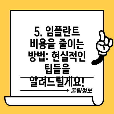 5. 임플란트 비용을 줄이는 방법: 현실적인 팁들을 알려드릴게요!