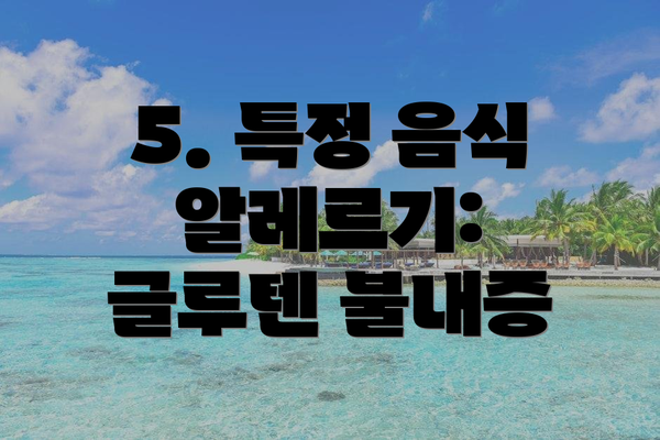 5. 특정 음식 알레르기: 글루텐 불내증