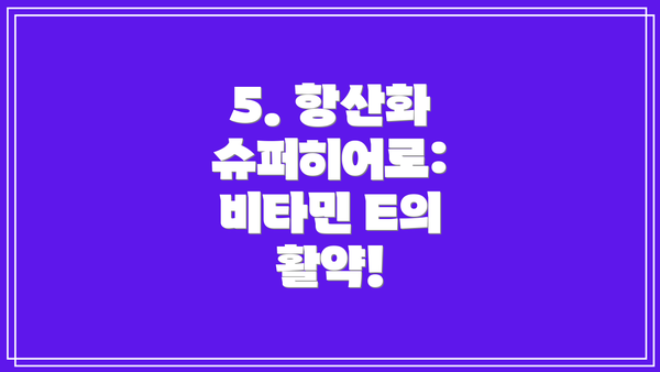 5. 항산화 슈퍼히어로: 비타민 E의 활약!