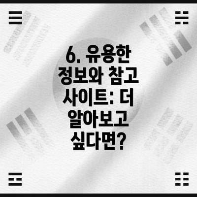 6. 유용한 정보와 참고 사이트: 더 알아보고 싶다면?