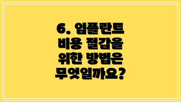 6. 임플란트 비용 절감을 위한 방법은 무엇일까요?