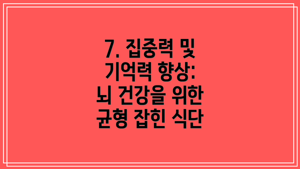 7. 집중력 및 기억력 향상: 뇌 건강을 위한 균형 잡힌 식단