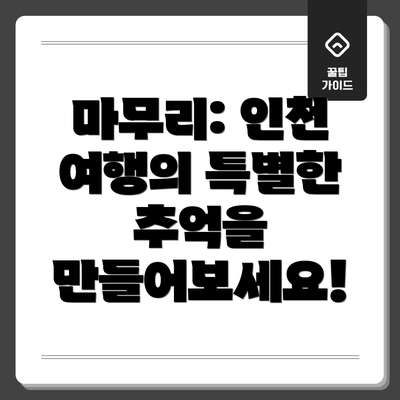 마무리: 인천 여행의 특별한 추억을 만들어보세요!