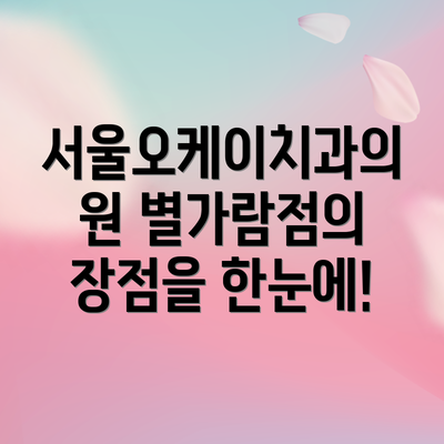 서울오케이치과의원 별가람점의  장점을 한눈에!