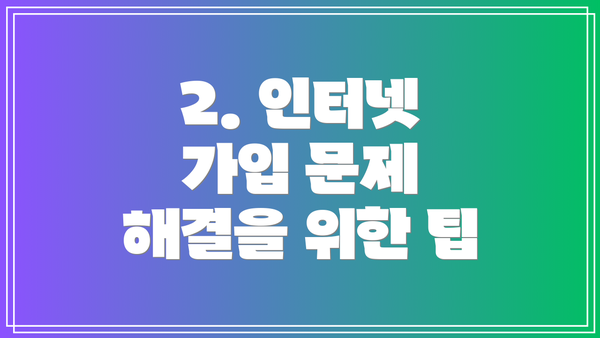 2. 인터넷 가입 문제 해결을 위한 팁