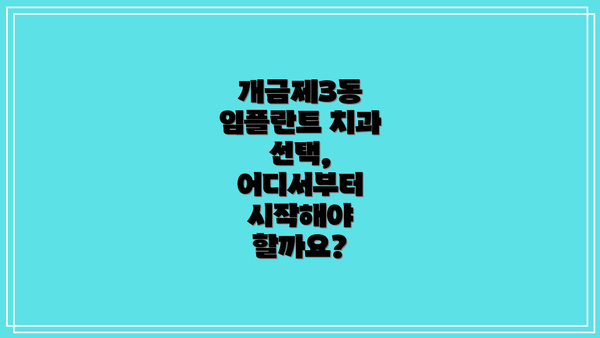 개금제3동 임플란트 치과 선택, 어디서부터 시작해야 할까요?
