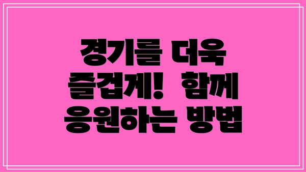 경기를 더욱 즐겁게!  함께 응원하는 방법