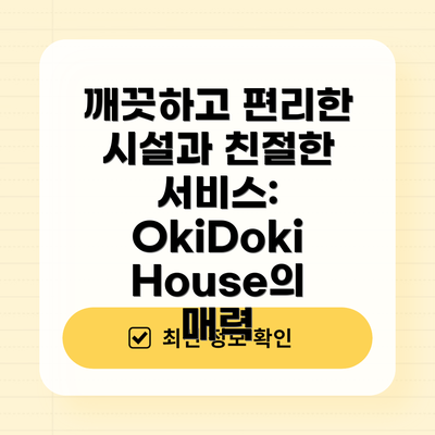 깨끗하고 편리한 시설과 친절한 서비스: OkiDoki House의 매력