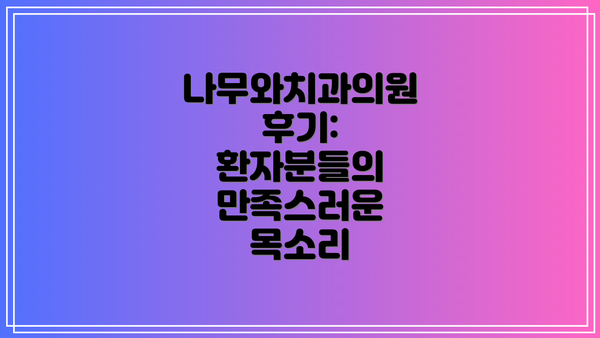 나무와치과의원 후기: 환자분들의 만족스러운 목소리