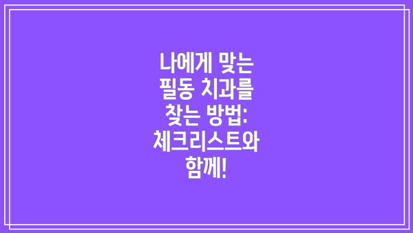 나에게 맞는 필동 치과를 찾는 방법: 체크리스트와 함께!