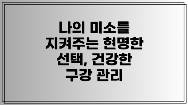 나의 미소를 지켜주는 현명한 선택, 건강한 구강 관리