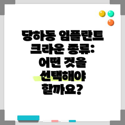 당하동 임플란트 크라운 종류: 어떤 것을 선택해야 할까요?