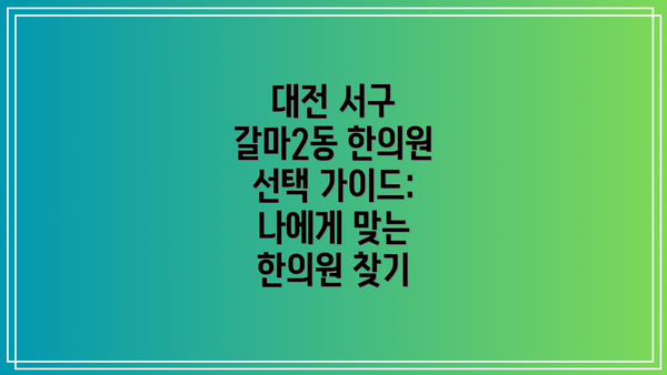 대전 서구 갈마2동 한의원 선택 가이드: 나에게 맞는 한의원 찾기