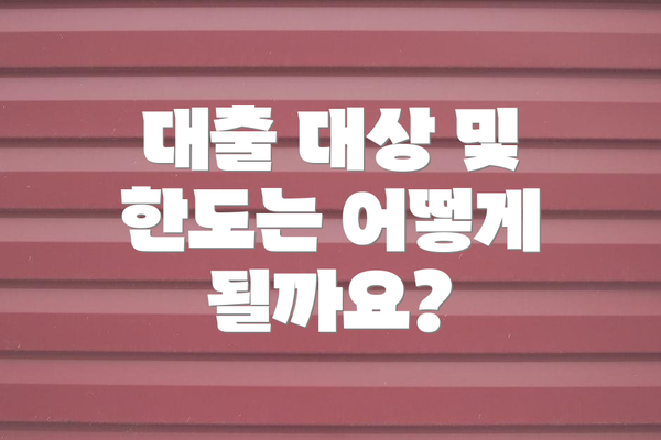대출 대상 및 한도는 어떻게 될까요?
