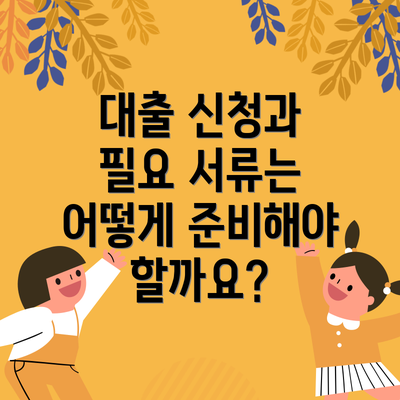 대출 신청과 필요 서류는 어떻게 준비해야 할까요?