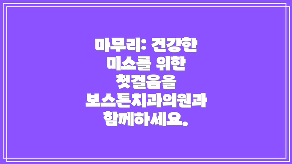 마무리: 건강한 미소를 위한 첫걸음을 보스톤치과의원과 함께하세요.