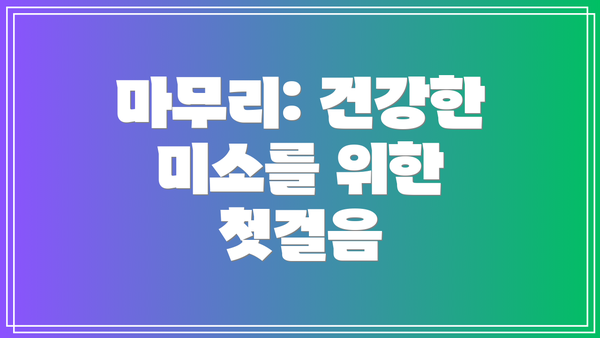 마무리: 건강한 미소를 위한 첫걸음