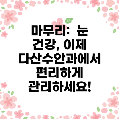 마무리:  눈 건강, 이제 다산수안과에서 편리하게 관리하세요!