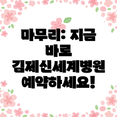 마무리: 지금 바로 김제신세계병원 예약하세요!