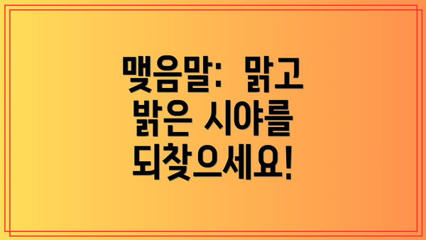 맺음말:  맑고 밝은 시야를 되찾으세요!