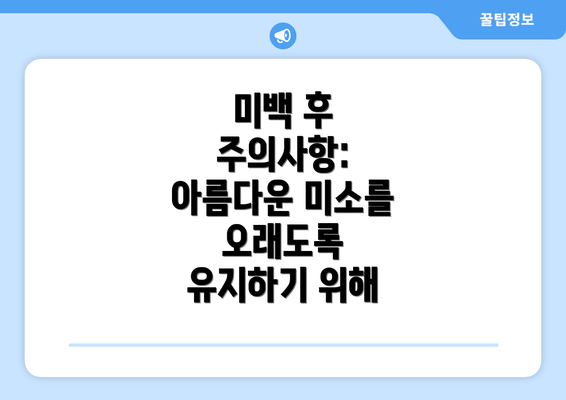 미백 후 주의사항: 아름다운 미소를 오래도록 유지하기 위해