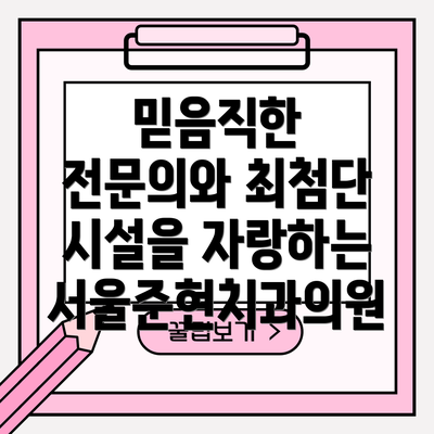 믿음직한 전문의와 최첨단 시설을 자랑하는 서울준현치과의원