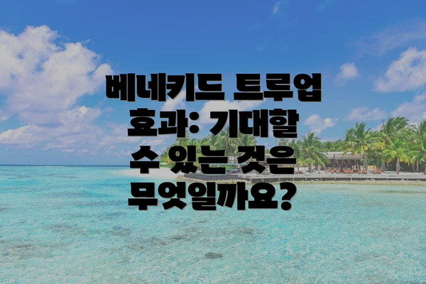베네키드 트루업 효과: 기대할 수 있는 것은 무엇일까요?