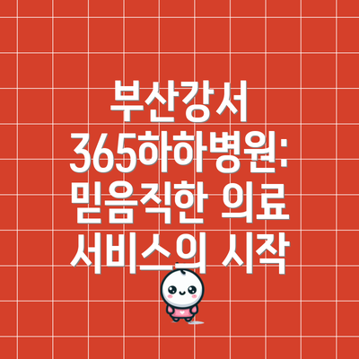부산강서 365하하병원:  믿음직한 의료 서비스의 시작