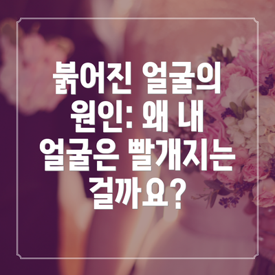 붉어진 얼굴의 원인: 왜 내 얼굴은 빨개지는 걸까요?