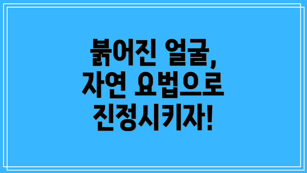 붉어진 얼굴, 자연 요법으로 진정시키자!