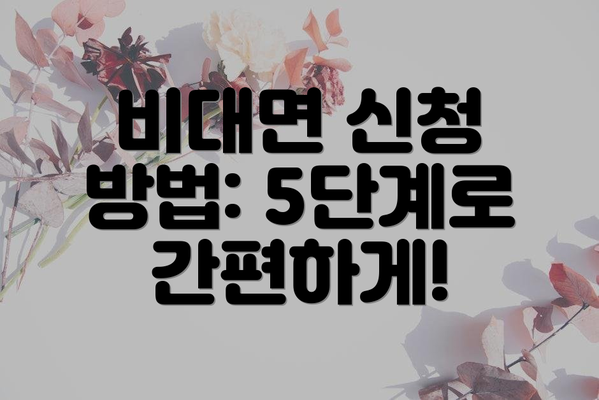 비대면 신청 방법: 5단계로 간편하게!