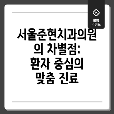 서울준현치과의원의 차별점:  환자 중심의 맞춤 진료