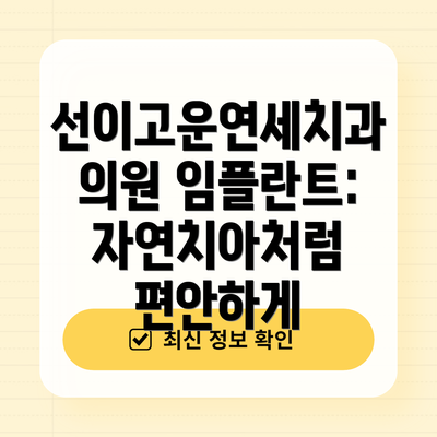 선이고운연세치과의원 임플란트:  자연치아처럼 편안하게