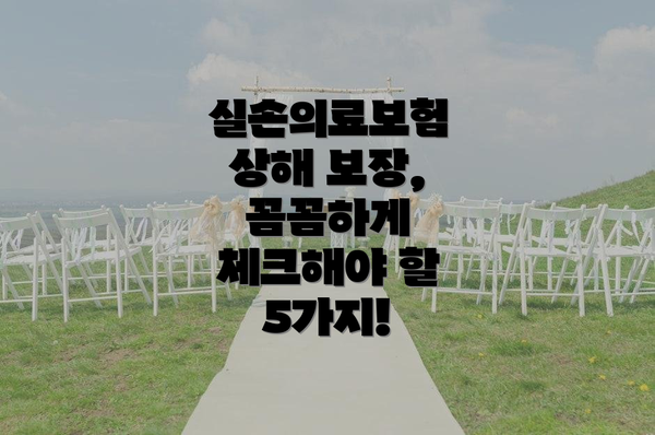 실손의료보험 상해 보장,  꼼꼼하게 체크해야 할 5가지!