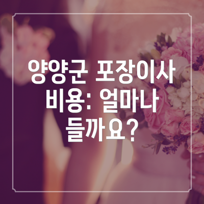 양양군 포장이사 비용: 얼마나 들까요?