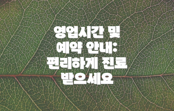 영업시간 및 예약 안내: 편리하게 진료 받으세요