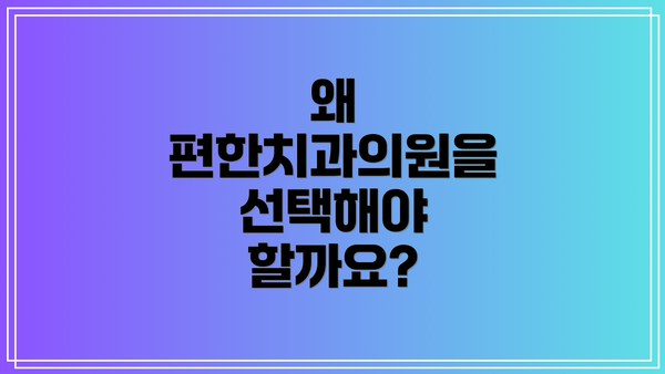 왜 편한치과의원을 선택해야 할까요?