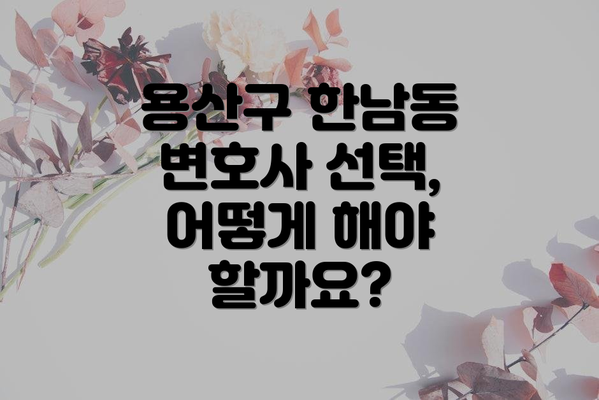 용산구 한남동 변호사 선택, 어떻게 해야 할까요?