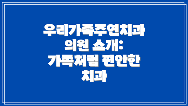 우리가족주연치과의원 소개: 가족처럼 편안한 치과