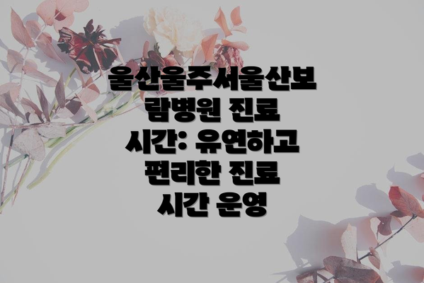 울산울주서울산보람병원 진료 시간: 유연하고 편리한 진료 시간 운영