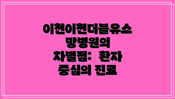 이천이천더블유소망병원의 차별점:  환자 중심의 진료