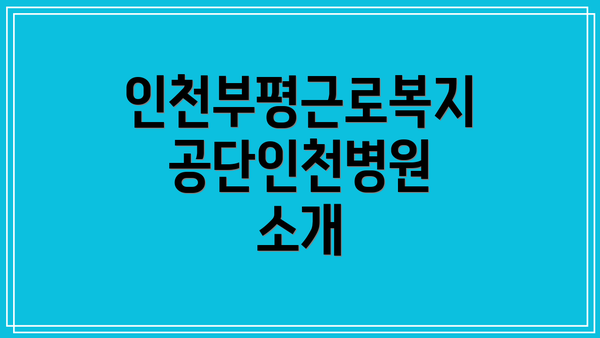 인천부평근로복지공단인천병원 방문 시 유의사항