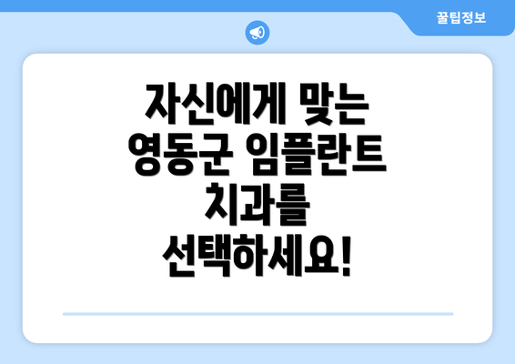 자신에게 맞는  영동군 임플란트 치과를 선택하세요!